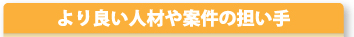 より良い人材や案件の担い手